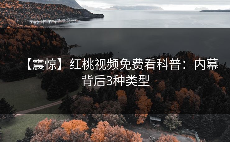 【震惊】红桃视频免费看科普：内幕背后3种类型