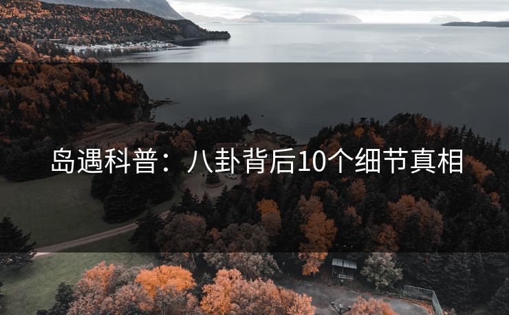 岛遇科普：八卦背后10个细节真相