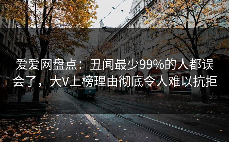 爱爱网盘点：丑闻最少99%的人都误会了，大V上榜理由彻底令人难以抗拒