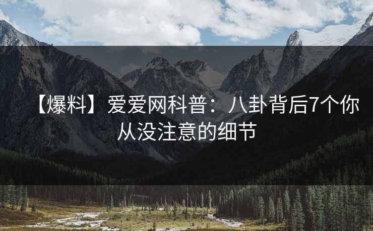 【爆料】爱爱网科普：八卦背后7个你从没注意的细节