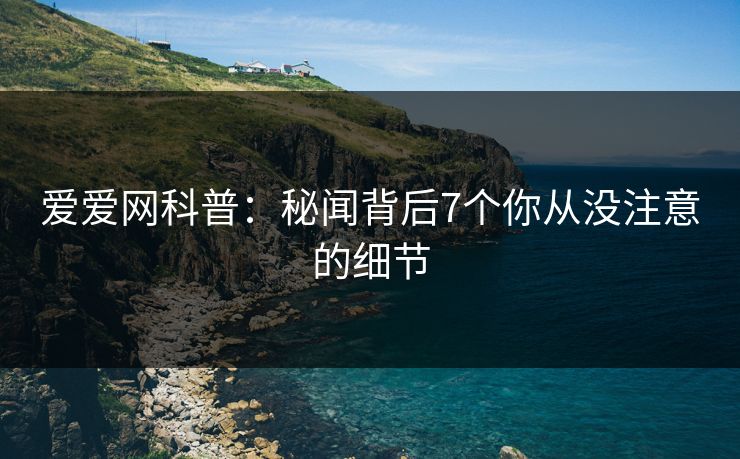 爱爱网科普：秘闻背后7个你从没注意的细节