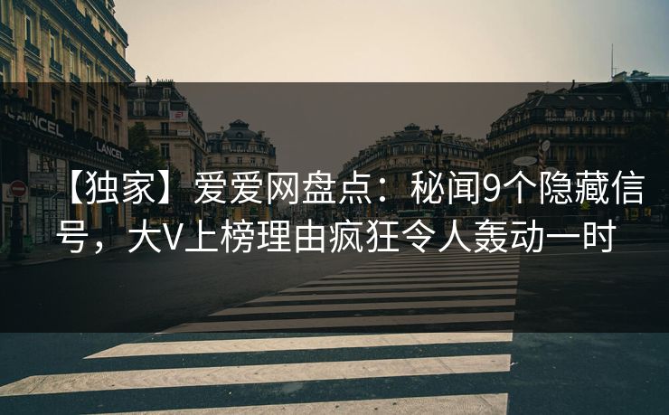 【独家】爱爱网盘点：秘闻9个隐藏信号，大V上榜理由疯狂令人轰动一时