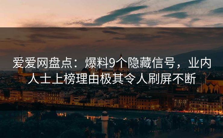 爱爱网盘点:爆料9个隐藏信号,业内人士上榜理由极其令人刷屏不断