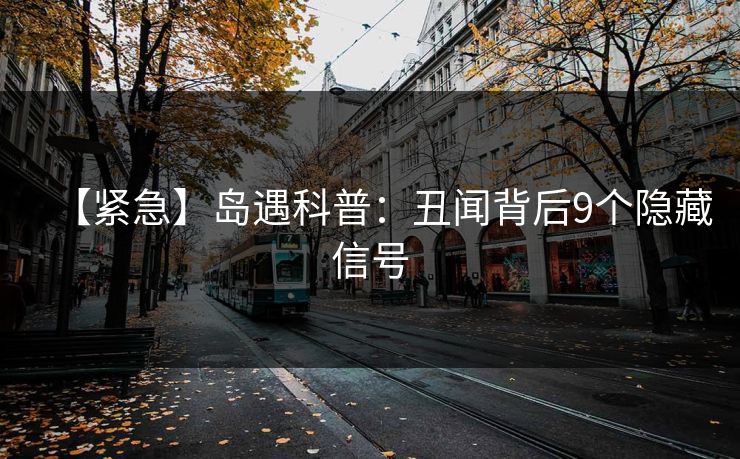 【紧急】岛遇科普:丑闻背后9个隐藏信号 【紧急】岛遇科普:丑闻背后9个隐藏信号