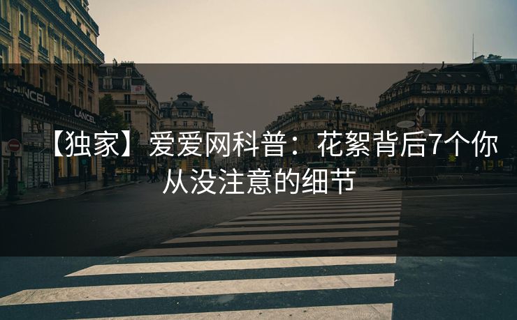 【独家】爱爱网科普:花絮背后7个你从没注意的细节 【独家】爱爱网科普:花絮背后7个你从没注意的细节
