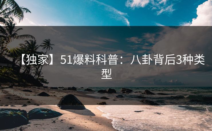 【独家】51爆料科普：八卦背后3种类型