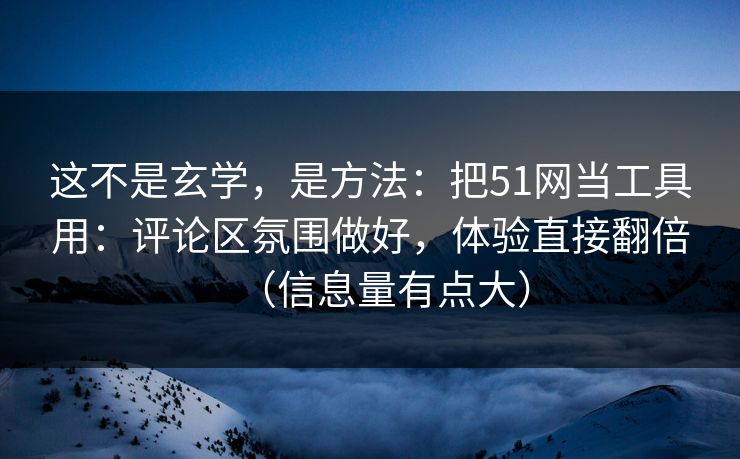 详细阅读:这不是玄学,是方法:把51网当工具用:评论区氛围做好,体验直接翻倍(信息量有点大) 这不是玄学,是方法:把51网当工具用:评论区氛围做好,体验直接翻倍(信息量有点大)