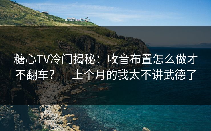 糖心TV冷门揭秘:收音布置怎么做才不翻车?|上个月的我太不讲武德了 糖心TV冷门揭秘:收音布置怎么做才不翻车?|上个月的我太不讲武德了